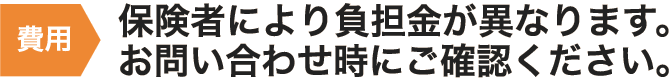 市町村により負担金が異なります。お問い合わせ時にご確認ください。