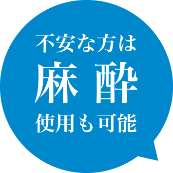 不安な方は麻酔使用も可能