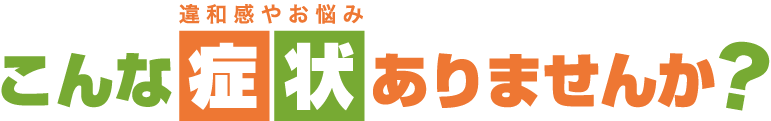 違和感やお悩み　こんな症状ありませんか?